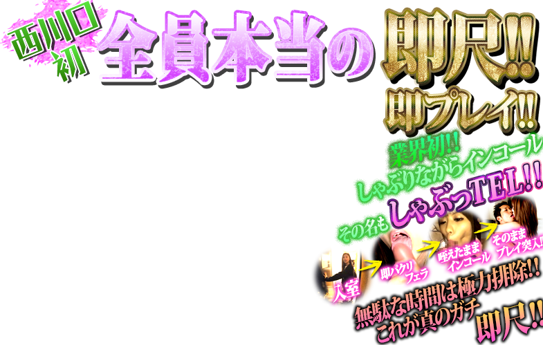 西川口初全員本当の即尺!!即プレイ!!業界初!!しゃぶりながらインコールその名もしゃぶっTEL!!無駄な時間は極力排除!!これが真のガチ即尺!!